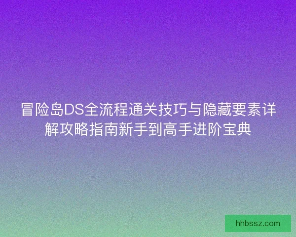 冒险岛DS全流程通关技巧与隐藏要素详解攻略指南新手到高手进阶宝典