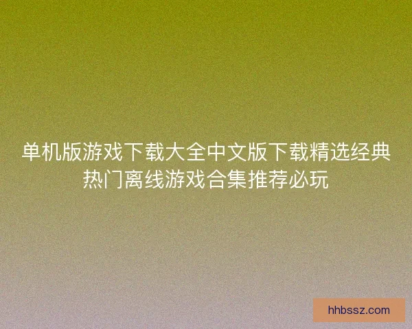 单机版游戏下载大全中文版下载精选经典热门离线游戏合集推荐必玩