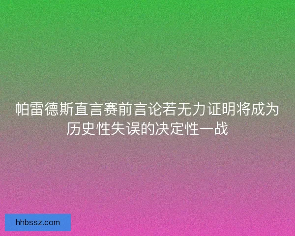 帕雷德斯直言赛前言论若无力证明将成为历史性失误的决定性一战
