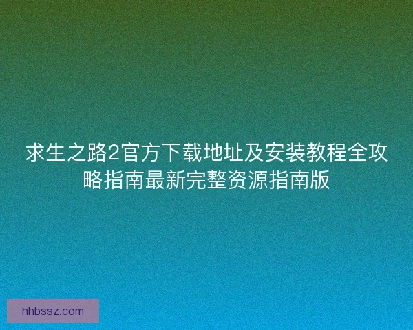 求生之路2官方下载地址及安装教程全攻略指南最新完整资源指南版