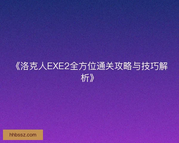《洛克人EXE2全方位通关攻略与技巧解析》