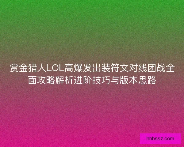 赏金猎人LOL高爆发出装符文对线团战全面攻略解析进阶技巧与版本思路