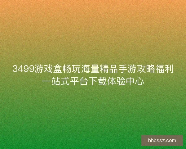 3499游戏盒畅玩海量精品手游攻略福利一站式平台下载体验中心