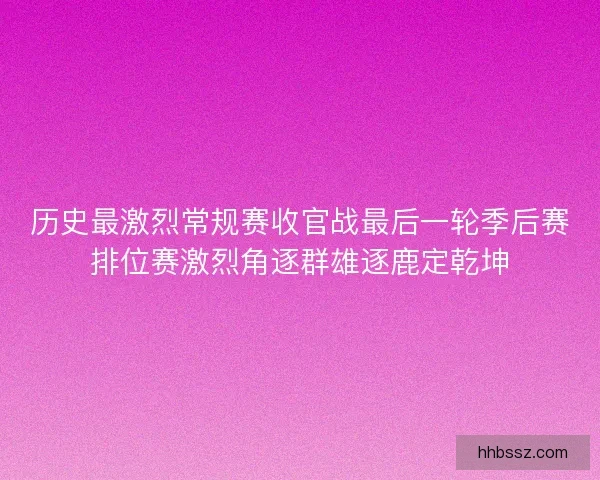 历史最激烈常规赛收官战最后一轮季后赛排位赛激烈角逐群雄逐鹿定乾坤