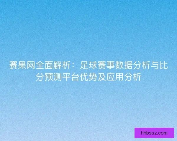 赛果网全面解析：足球赛事数据分析与比分预测平台优势及应用分析