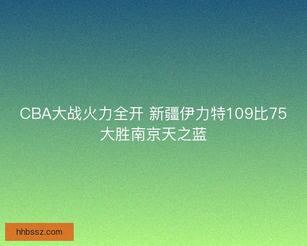 CBA大战火力全开 新疆伊力特109比75大胜南京天之蓝