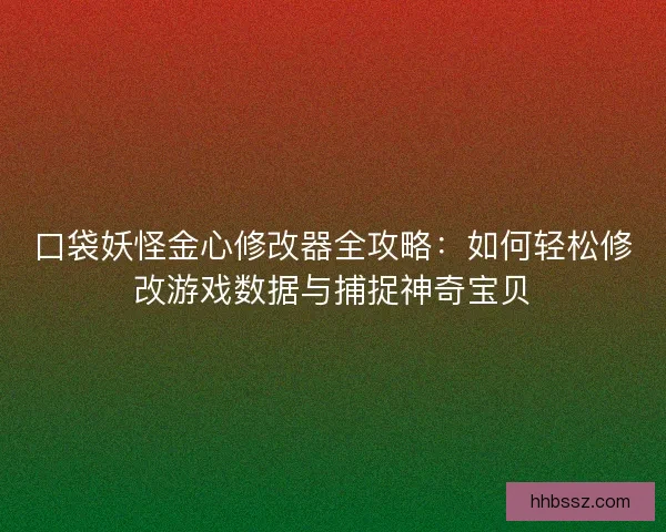 口袋妖怪金心修改器全攻略:如何轻松修改游戏数据与捕捉神奇宝贝 口袋妖怪金心修改器全攻略:如何轻松修改游戏数据与捕捉神奇宝贝