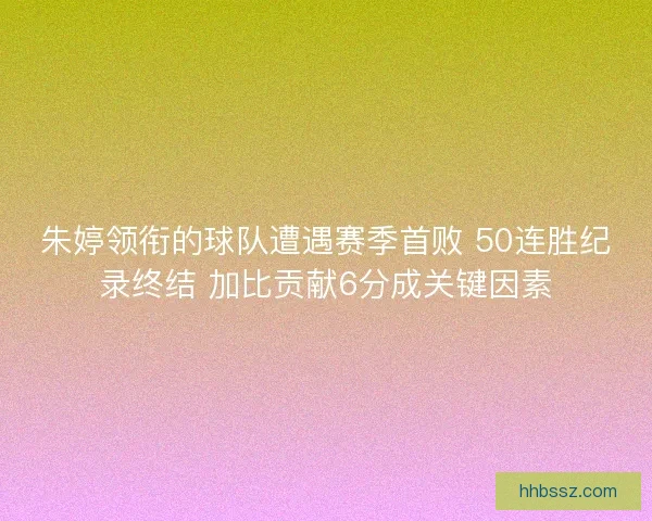 朱婷领衔的球队遭遇赛季首败 50连胜纪录终结 加比贡献6分成关键因素