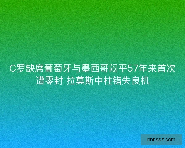 C罗缺席葡萄牙与墨西哥闷平57年来首次遭零封 拉莫斯中柱错失良机